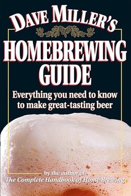 Dave Miller's Homebrewing Guide: Everything You Need to Know to Make Great-Tast
