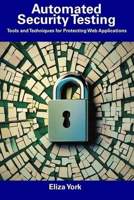 Automated Security Testing: Tools and Techniques for Protecting Web Applications