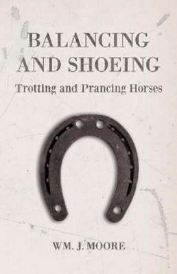 Wm J Moore Balancing and Shoeing Trotting and Prancing Horses (Taschenbuch)
