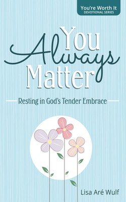 You Always Matter: Resting in God's Tender Embrace (''You're Worth It'' Devotional