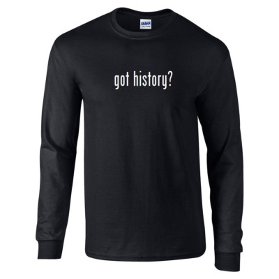 Got History ? Cotton T-Shirt Black White Funny Long Sleeve Shirt S-5XL