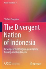 The Divergent Nation of Indonesia: Heterogeneous Imaginings in Jakarta, Kupang,