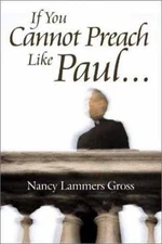 If You Cannot Preach Like Paul by Nancy Lammers Gross