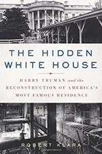 The Hidden White House : Harry Truman and the Reconstruction of A