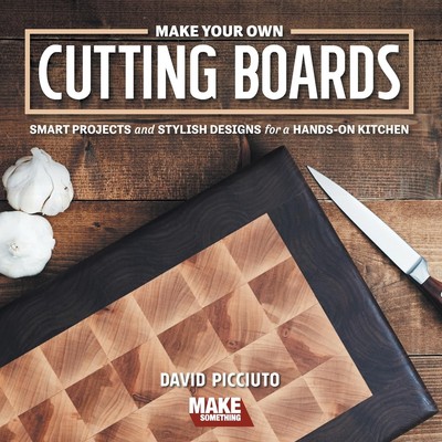 Make Your Own Cutting Boards: Smart Projects & Stylish Designs for a Hands-On