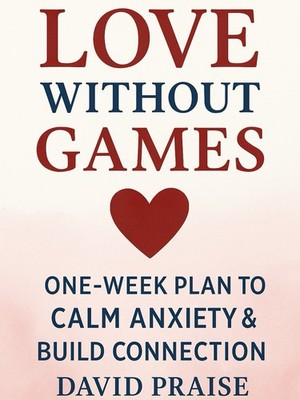 Love Without Games: One-Week Plan to Calm Anxiety & Build Connection
