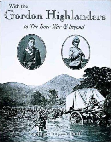 With the Gordon Highlanders to the Boer War and Beyond by Lachlan ...
