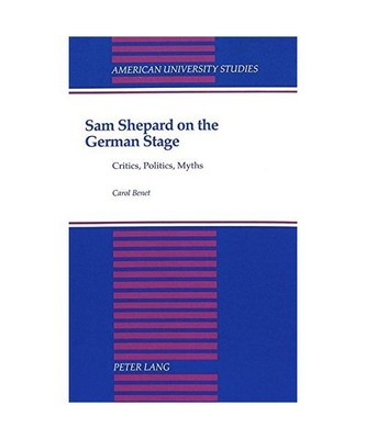 Sam Shepard on the German Stage: Critics, Politics, Myths, Carol Benet