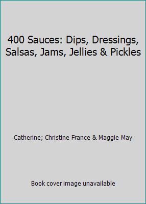 400 Sauces: Dips, Dressings, Salsas, Jams, Jellies & Pickles