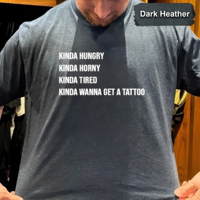 Kinda Hungry Horny Tired Wanna Get A Tattoo Funny Sarcastic Adult T-Shirt S-5XL