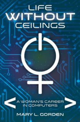 Life Without Ceilings: A Woman's Career in Computers by Gorden, Mary L., Bran...