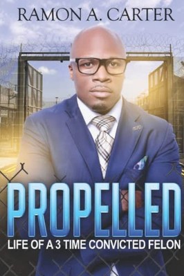 Propelled : Life of a 3-Time Convicted Felon -  NEW Ramon Carter 2019