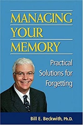 Managing Your Memory : Practical Solutions for Forgetting Bill E.