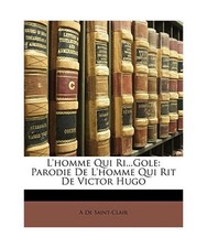 L'Homme Qui Ri...Gole: Parodie de L'Homme Qui Rit de Victor Hugo, A. De Saint-Cl