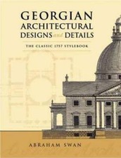 Georgian Architectural Designs and Details: The Classic 1757 Stylebook by Swan