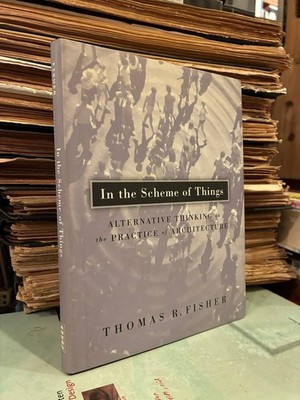 In the Scheme of Things: Alternative Thinking on the Practice of Architecture