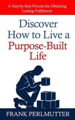 Discover How to Live a Purpose-Built Life: A Step-by-Step Process for Obtaining