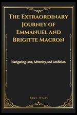 The Extraordinary Journey of Emmanuel and Brigitte Macron: Navigating Love, Adve