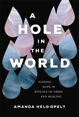 A Hole in the World: Finding Hope in Rituals of Grief and Healing by 