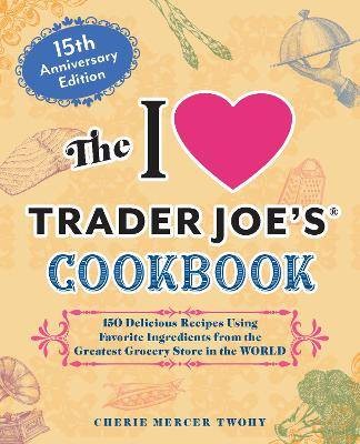 The I Love Trader Joe's Cookbook: 15th Anniversary