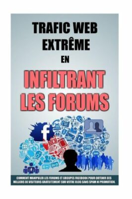 Trafic Web Extr?Me En Infiltrant Les Forums: Comment Manipuler Les Forums E...