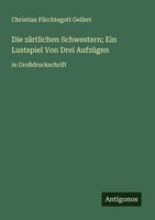Die ZäRtlichen Schwestern; Ein Lustspiel Von Drei AufzüGen In GroßDruckschrift
