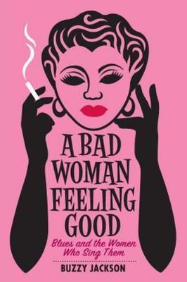 A Bad Woman Feeling Good: Blues and the Women Who Sing Them by Jackson, Buzzy...