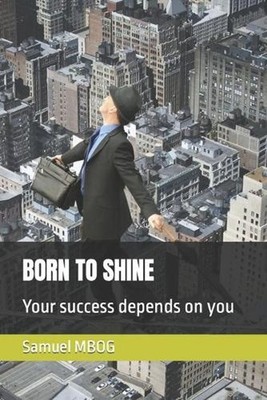 Born to Shine: Your success depends on you by Samuel Eddy Mbog (English) Paperba