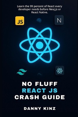 No Fluff React JS Crash Guide: Learn the 99 percent of React every developer nee