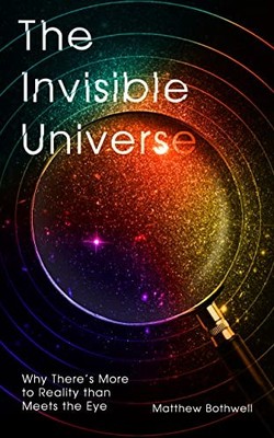 The Invisible Universe: Why There s..., Bothwell, Matth