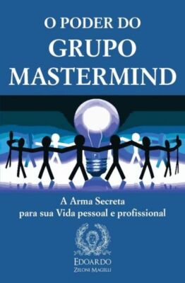 O Poder Do Grupo Mastermind: A Arma Secreta Para Sua Vida Pessoal E Profiss...