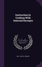 Instruction in Cooking with Selected Receipts by Mrs John W. Cringan, Mrs Joh...