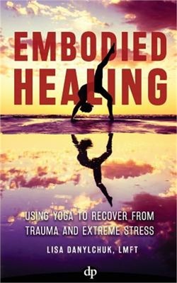 Embodied Healing: Using Yoga to Recover from Trauma and Extreme Stress (Paperbac