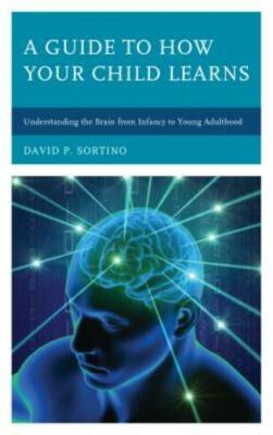 Guide To How Your Child Learns: Understanding The Brain From Infancy To You...