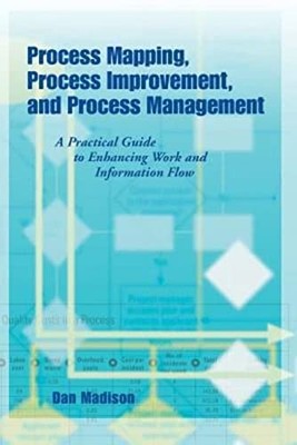 Process Mapping, Process Improvement and Process Management: A Practical Guid...