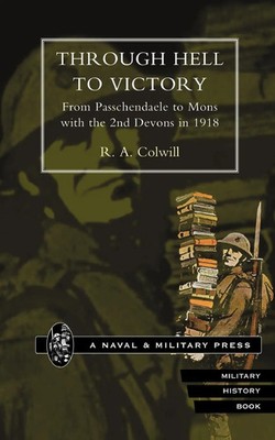 R. A Colwill | THROUGH HELL TO VICTORY. From Passchendaele to Mons with the...