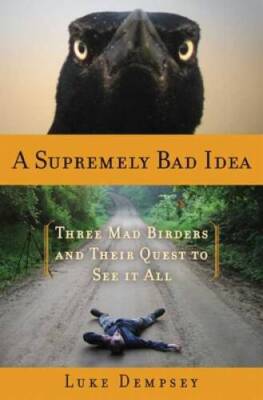 A Supremely Bad Idea: Three Mad Birders and Their Quest to See It All - GOOD