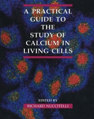 Methods in Cell Biology Ser.: Practical Guide to the Study of Calcium in ...