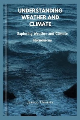 Understanding weather and climate: Exploring Weather and Climate Phenomena by Je