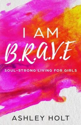 I Am B R A V E: Soul Strong Living For Girls