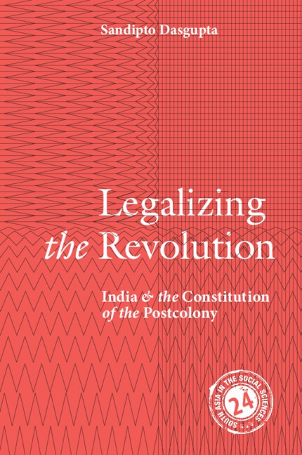 Legalizing the Revolution India and the Constitution of the Postcolony Dasgupta