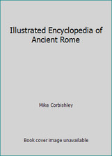 Illustrated Encyclopedia of Ancient Rome by Mike Corbishley