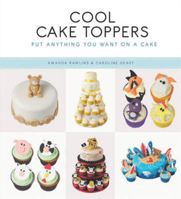 Cool Cake Toppers: Put Anything You Want on a Cake, Amanda Rawlins & Caroline De