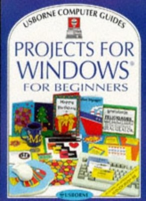 Projects for Windows for Beginners (Usborne Computer Guides),P ,
