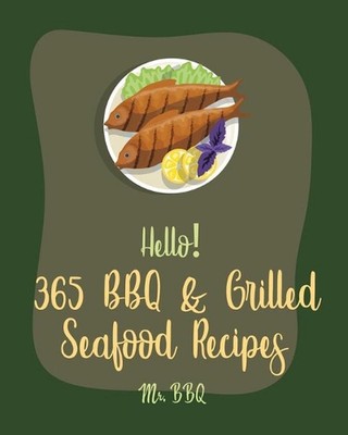 Hello! 365 BBQ & Grilled Seafood Recipes: Best BBQ & Grilled Seafood Cookbook Ev