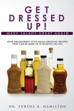 Get Dressed Up!: Over 100 Gourmet-Style Salad Dressing Recipes That Can Be Made