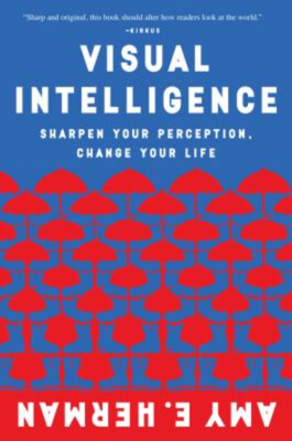Visual Intelligence : Sharpen Your Perception, Change Your Life A