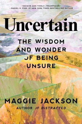 Uncertain: The Wisdom and Wonder of Being Unsure by Maggie Jackson HARDBACK