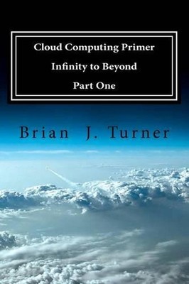 Cloud Computing Primer Part One - Infinity to Beyond by Brian J. Turner (English