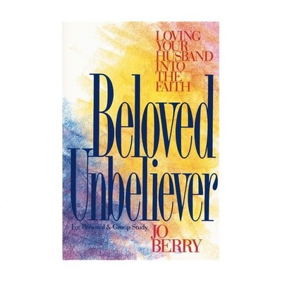 Beloved Unbeliever: Loving Your Husband Into the Faith